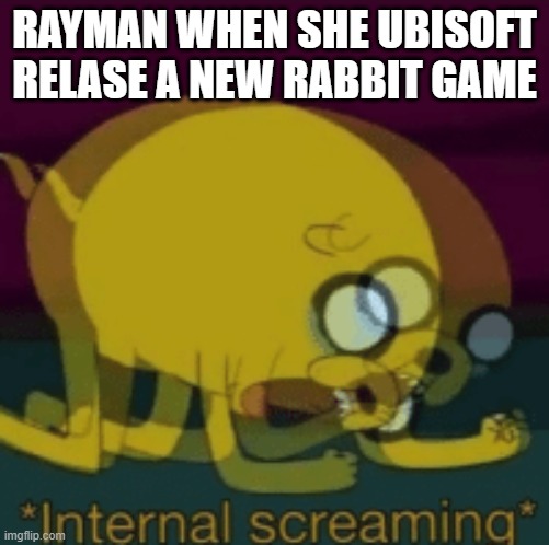 <rayman is like | RAYMAN WHEN SHE UBISOFT RELASE A NEW RABBIT GAME | image tagged in jake the dog internal screaming,rayman | made w/ Imgflip meme maker