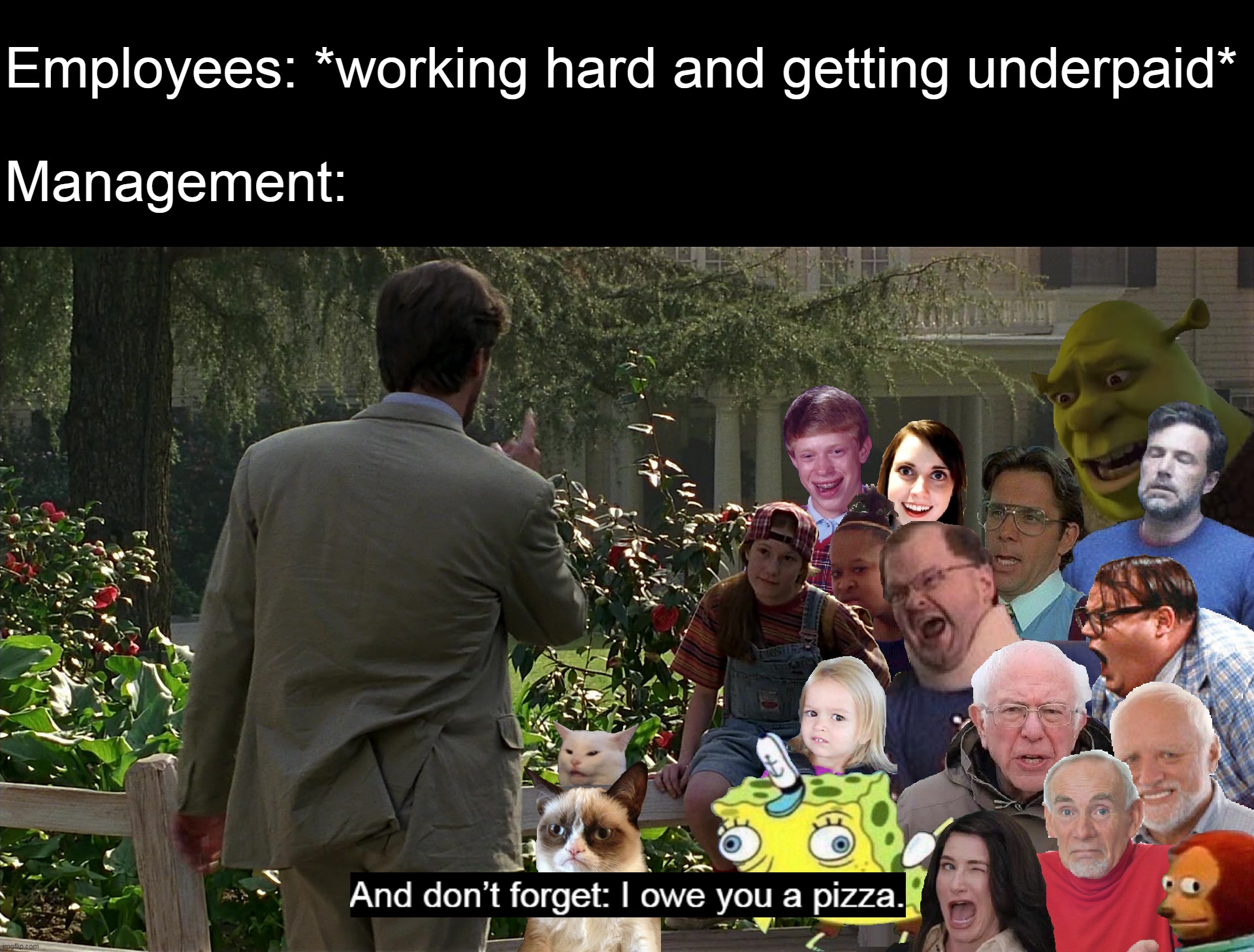 Intense Low Workplace Morale | Employees: *working hard and getting underpaid*
 
Management: | image tagged in meme,memes,humor,work,dank memes,relatable | made w/ Imgflip meme maker