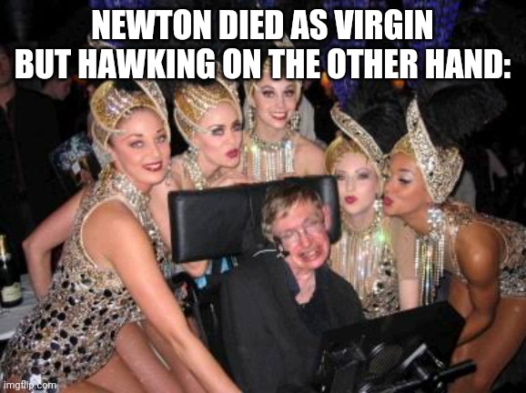 Stephen Hawking | NEWTON DIED AS VIRGIN BUT HAWKING ON THE OTHER HAND: | image tagged in stephen hawking | made w/ Imgflip meme maker