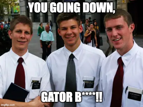 YOU GOING DOWN, GATOR B****!! | image tagged in gators,florida | made w/ Imgflip meme maker