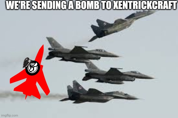 Anti msmg | WE'RE SENDING A BOMB TO XENTRICKCRAFT | image tagged in lots of fighter jets | made w/ Imgflip meme maker