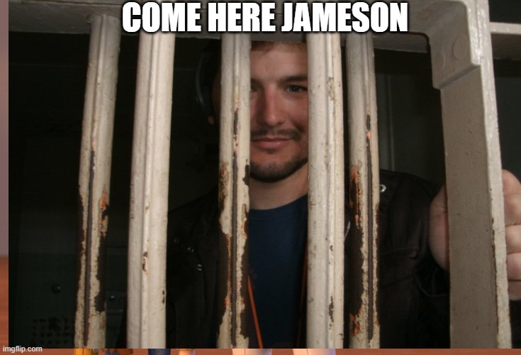 COME HERE JAMESON | image tagged in funny | made w/ Imgflip meme maker