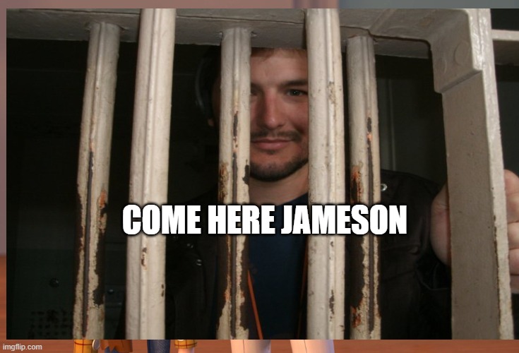 Fun | COME HERE JAMESON | image tagged in funny memes | made w/ Imgflip meme maker