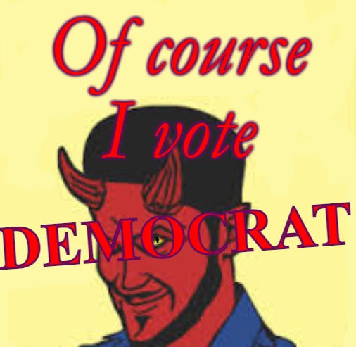 Satanists always vote |  Of course
 I vote; DEMOCRAT | image tagged in satanists,devil,democrats,vote,demon | made w/ Imgflip meme maker