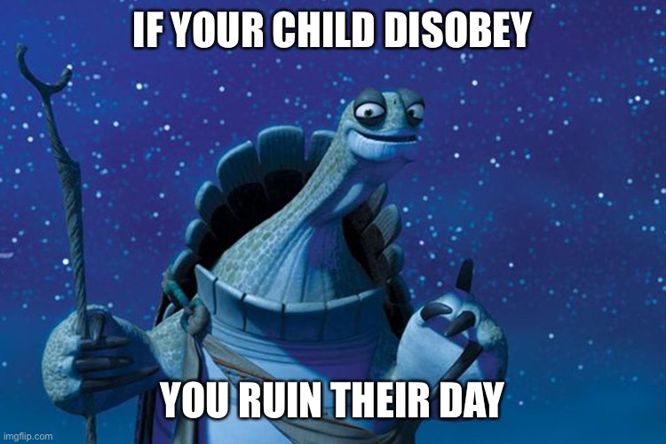 Parents back then be like | IF YOUR CHILD DISOBEY; YOU RUIN THEIR DAY | image tagged in master oogway | made w/ Imgflip meme maker