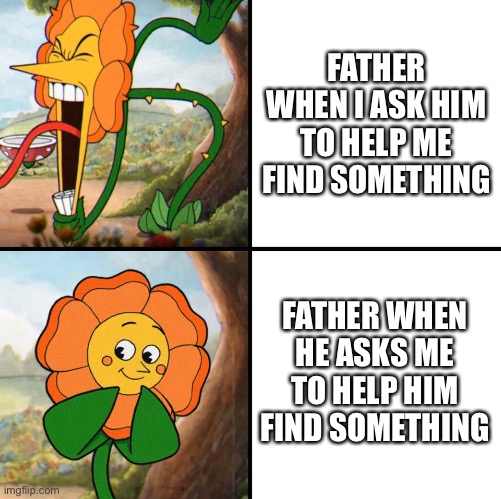 Use your eyes he said, apparently he doesnt use his | FATHER WHEN I ASK HIM TO HELP ME FIND SOMETHING; FATHER WHEN HE ASKS ME TO HELP HIM FIND SOMETHING | image tagged in angry flower | made w/ Imgflip meme maker