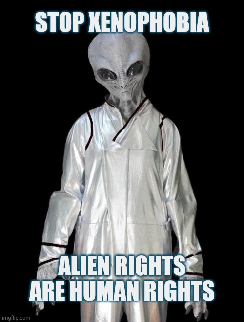 The Truth is Out There | STOP XENOPHOBIA; ALIEN RIGHTS ARE HUMAN RIGHTS | image tagged in aliens,funny,memes,conservatives,liberals,ufo | made w/ Imgflip meme maker