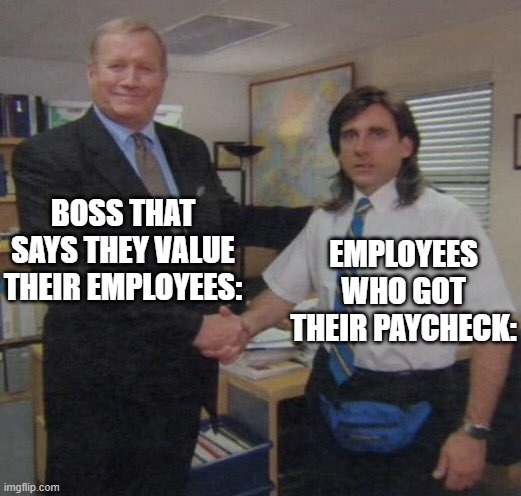 Treating your employees right also includes paying them right. | BOSS THAT SAYS THEY VALUE THEIR EMPLOYEES:; EMPLOYEES WHO GOT THEIR PAYCHECK: | image tagged in humor | made w/ Imgflip meme maker