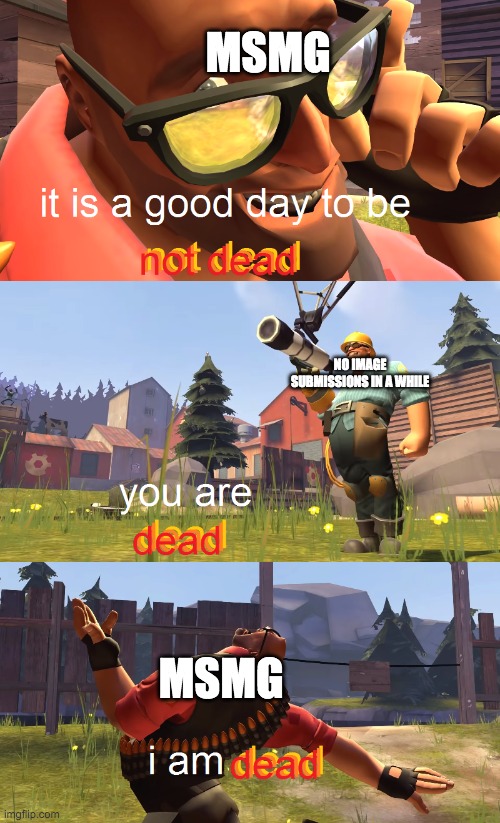 Heavy is dead | MSMG; NO IMAGE SUBMISSIONS IN A WHILE; MSMG | image tagged in heavy is dead | made w/ Imgflip meme maker