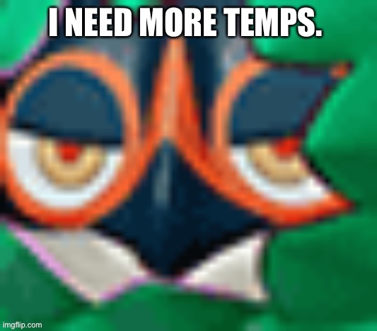 No -Silenc :: Fuck you Silencio -Decidueye :: ahh~ :: wtf is this an erp now :: no fucking idea | I NEED MORE TEMPS. | image tagged in him | made w/ Imgflip meme maker