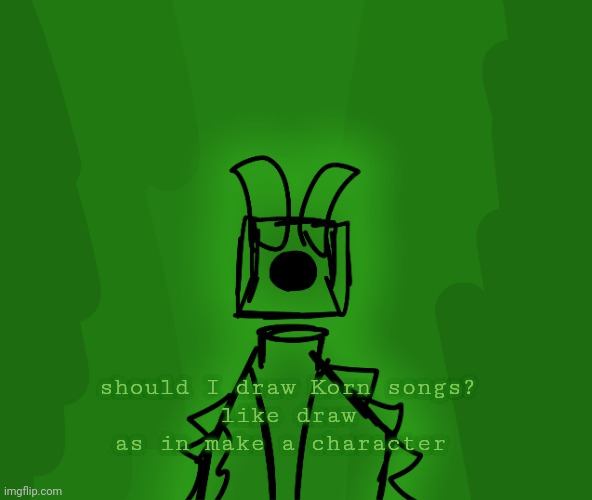 should I draw Korn songs?
like draw as in make a character | made w/ Imgflip meme maker