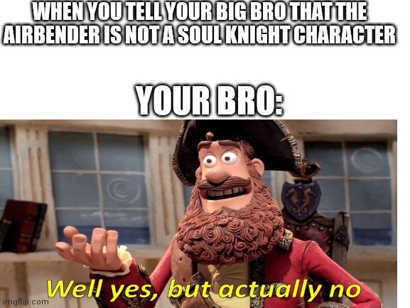 Soul knight meme | WHEN YOU TELL YOUR BIG BRO THAT THE AIRBENDER IS NOT A SOUL KNIGHT CHARACTER; YOUR BRO: | image tagged in video games | made w/ Imgflip meme maker