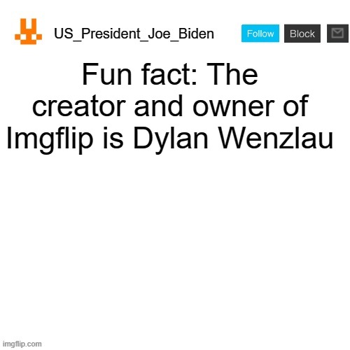 Did you know that? | Fun fact: The creator and owner of Imgflip is Dylan Wenzlau | image tagged in us_president_joe_biden announcement template with new bunny icon,memes,president_joe_biden,imgflip,dylan wenzlau | made w/ Imgflip meme maker