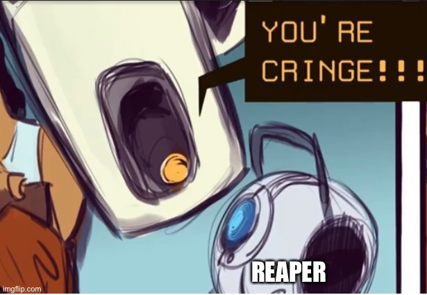 Glados calls you/wheatley cringe | REAPER | image tagged in glados calls you/wheatley cringe,portal 2,wheatley | made w/ Imgflip meme maker