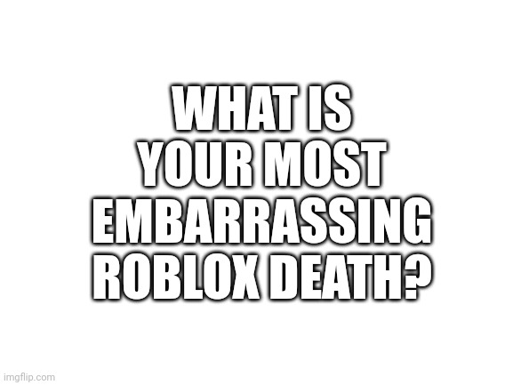 Don't just say "I dIeD aFtEr ThE dEaTh SoUnD cHaNgEd" I want real answers | WHAT IS YOUR MOST EMBARRASSING ROBLOX DEATH? | image tagged in blank white template,roblox,barney will eat all of your delectable biscuits | made w/ Imgflip meme maker