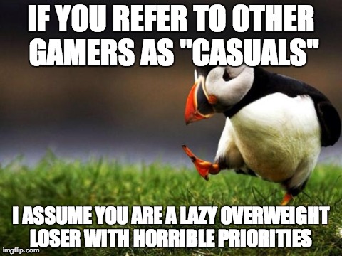 Unpopular Opinion Puffin Meme | IF YOU REFER TO OTHER GAMERS AS "CASUALS" I ASSUME YOU ARE A LAZY OVERWEIGHT LOSER WITH HORRIBLE PRIORITIES | image tagged in memes,unpopular opinion puffin | made w/ Imgflip meme maker
