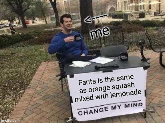 Change My Mind | <---- me; Fanta is the same as orange squash mixed with lemonade | image tagged in memes,change my mind | made w/ Imgflip meme maker