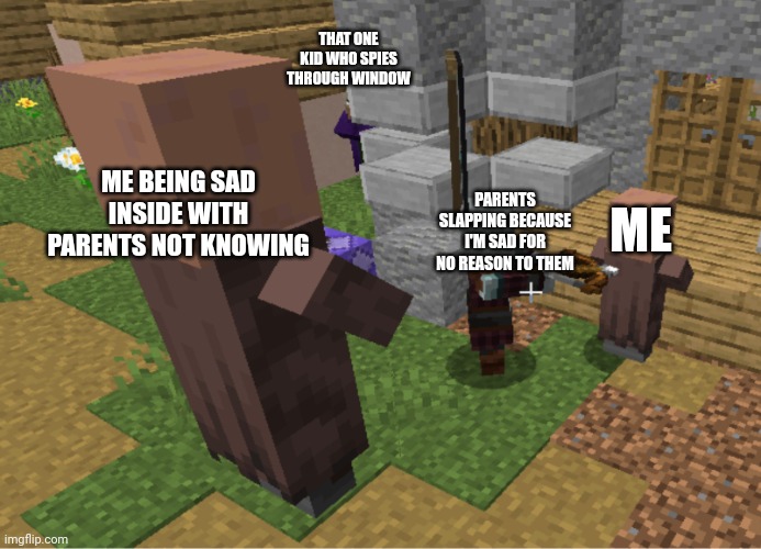 Well yeah does this happen? | THAT ONE KID WHO SPIES THROUGH WINDOW; ME BEING SAD INSIDE WITH PARENTS NOT KNOWING; ME; PARENTS SLAPPING BECAUSE I'M SAD FOR NO REASON TO THEM | image tagged in villager floating and pillager attack | made w/ Imgflip meme maker