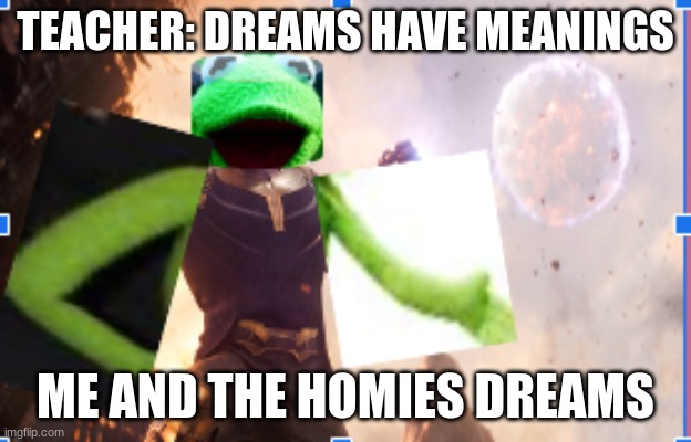 Messed up bad photoshop kermit | TEACHER: DREAMS HAVE MEANINGS; ME AND THE HOMIES DREAMS | image tagged in messed up bad photoshop kermit | made w/ Imgflip meme maker