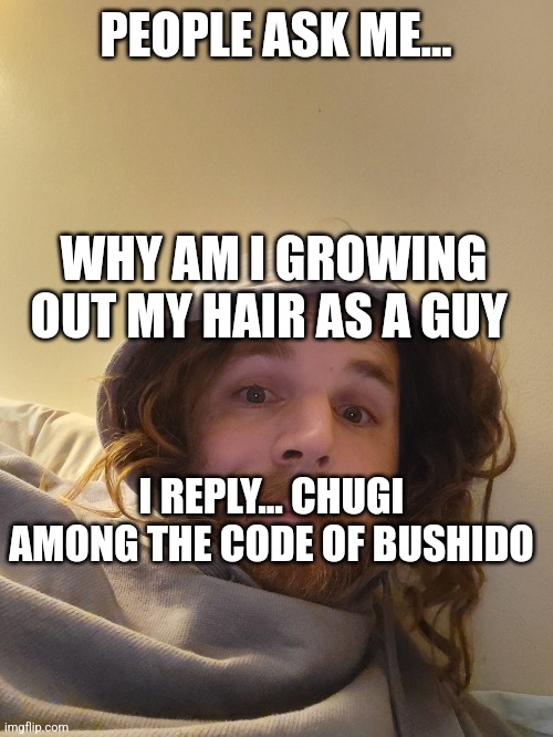 Hair length devotion | PEOPLE ASK ME... WHY AM I GROWING OUT MY HAIR AS A GUY; I REPLY... CHUGI AMONG THE CODE OF BUSHIDO | image tagged in service | made w/ Imgflip meme maker