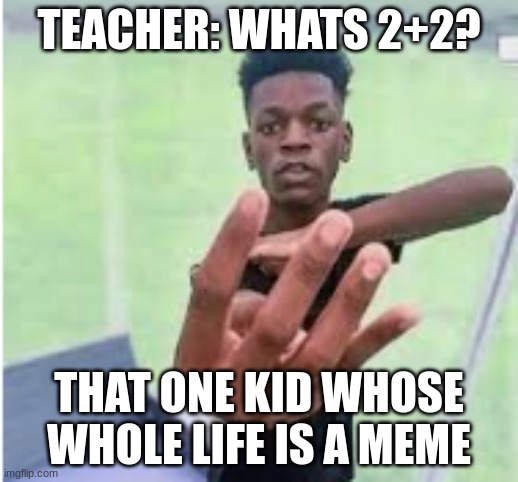 Four Finger Kid | TEACHER: WHATS 2+2? THAT ONE KID WHOSE WHOLE LIFE IS A MEME | image tagged in four finger kid | made w/ Imgflip meme maker