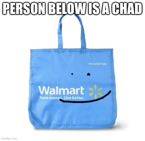 PERSON BELOW IS A CHAD | image tagged in walmart bag | made w/ Imgflip meme maker