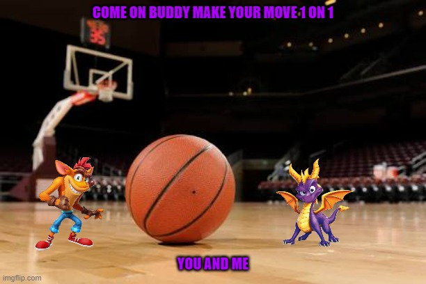 spyro and crash 1 on 1 | COME ON BUDDY MAKE YOUR MOVE 1 ON 1; YOU AND ME | image tagged in basketball,memes,microsoft,spyro,crash bandicoot | made w/ Imgflip meme maker