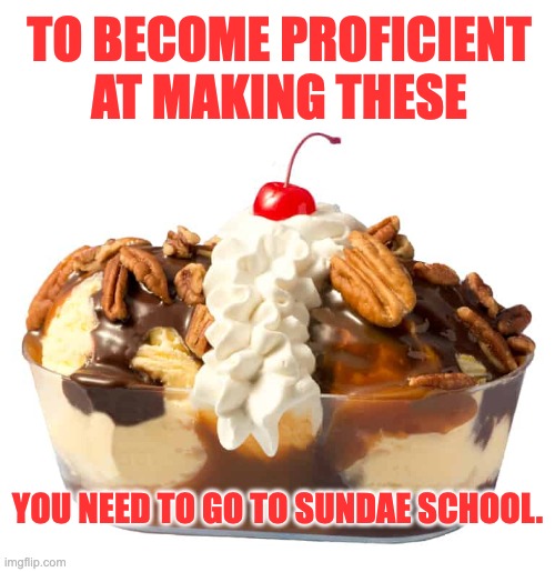 sundae | TO BECOME PROFICIENT AT MAKING THESE; YOU NEED TO GO TO SUNDAE SCHOOL. | image tagged in bad pun | made w/ Imgflip meme maker