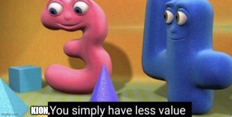 you simply have less value | KION, | image tagged in you simply have less value | made w/ Imgflip meme maker
