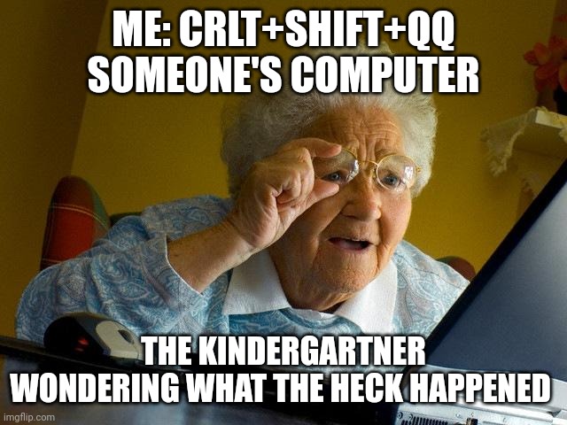 My favorite flavor is torture:) | ME: CRLT+SHIFT+QQ SOMEONE'S COMPUTER; THE KINDERGARTNER WONDERING WHAT THE HECK HAPPENED | image tagged in memes,grandma finds the internet | made w/ Imgflip meme maker