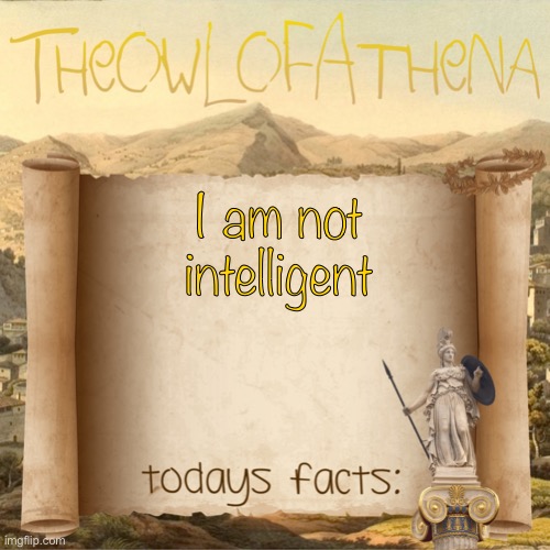 TheOwlOfAthena’s crappy facts | I am not intelligent | image tagged in theowlofathena s crappy facts | made w/ Imgflip meme maker