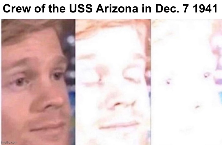 Blinking White Guy Nuke | Crew of the USS Arizona in Dec. 7 1941 | image tagged in white guy blinking,blinking white guy nuke,uss arizona | made w/ Imgflip meme maker