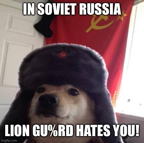 Russian Doge | IN SOVIET RUSSIA LION GU%RD HATES YOU! | image tagged in russian doge | made w/ Imgflip meme maker