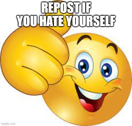 thumbs up emoji | REPOST IF YOU HATE YOURSELF | image tagged in thumbs up emoji | made w/ Imgflip meme maker