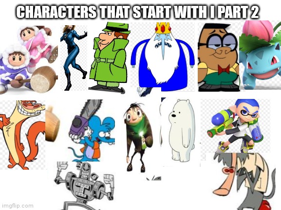 Characters that start with an I PT 2 | CHARACTERS THAT START WITH I PART 2 | image tagged in blank white template,funny memes | made w/ Imgflip meme maker