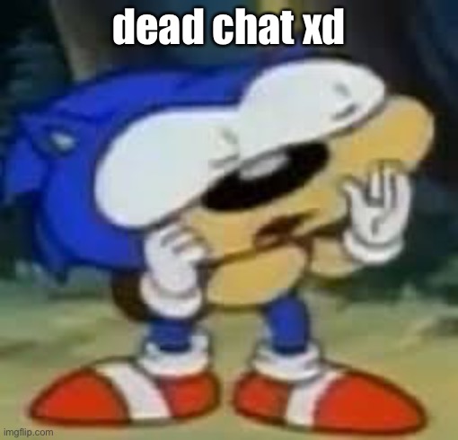 sonic huh? | dead chat xd | image tagged in sonic huh | made w/ Imgflip meme maker