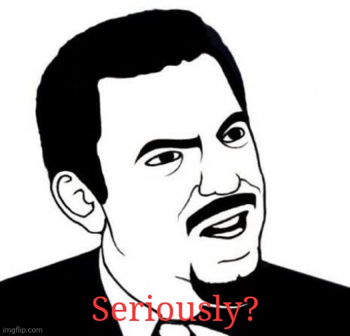 Seriously Face Meme | Seriously? | image tagged in memes,seriously face | made w/ Imgflip meme maker