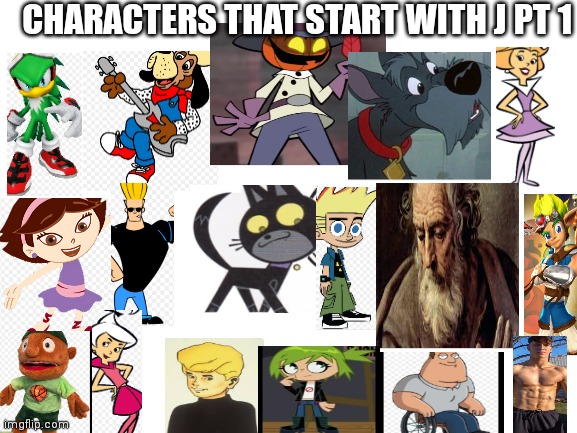 Characters that start with a J PT 1 | CHARACTERS THAT START WITH J PT 1 | image tagged in blank white template,funny memes | made w/ Imgflip meme maker