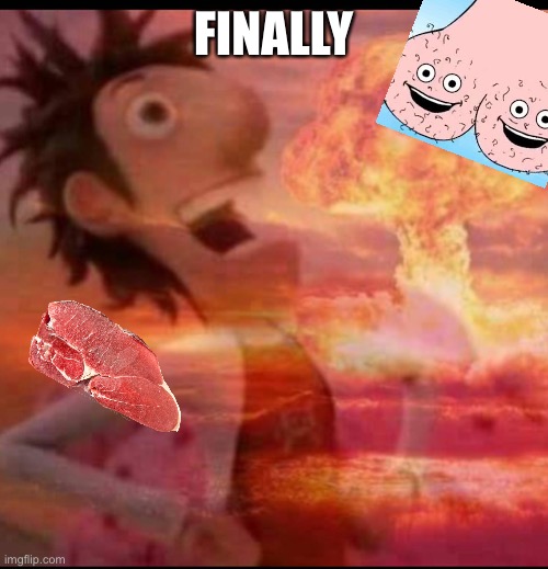 MushroomCloudy | FINALLY | image tagged in mushroomcloudy | made w/ Imgflip meme maker