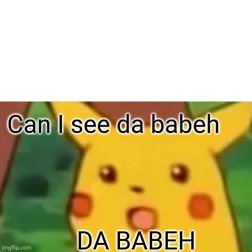 Can I see da Babeh | Can I see da babeh; DA BABEH | image tagged in memes,surprised pikachu,pikuchu,getnoobed,hahaaaaaaa | made w/ Imgflip meme maker