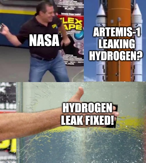 Flex Tape | ARTEMIS-1 LEAKING HYDROGEN? NASA; HYDROGEN LEAK FIXED! | image tagged in flex tape | made w/ Imgflip meme maker