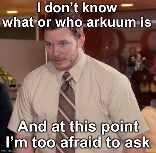 Afraid To Ask Andy | I don’t know what or who arkuum is; And at this point I’m too afraid to ask | image tagged in memes,afraid to ask andy | made w/ Imgflip meme maker