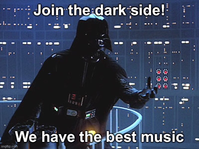Darth Vader - Come to the Dark Side | Join the dark side! We have the best music | image tagged in darth vader - come to the dark side,star wars,darth vader,music,imperial march | made w/ Imgflip meme maker