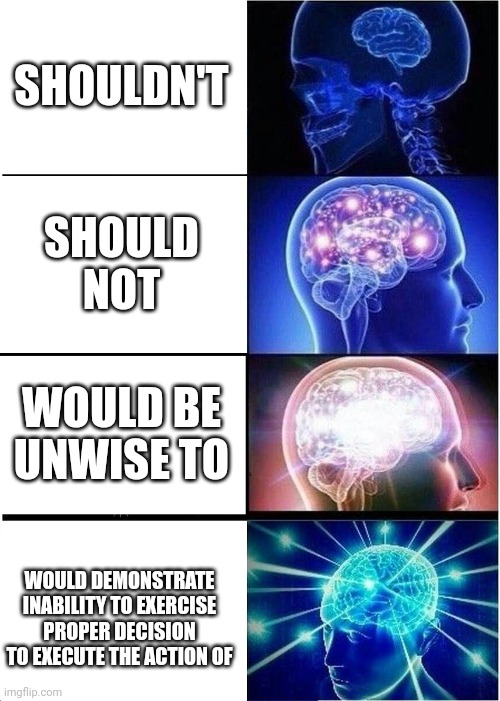 Contractions Explained by Galaxy Brain Meme, Part 2 | SHOULDN'T; SHOULD NOT; WOULD BE UNWISE TO; WOULD DEMONSTRATE INABILITY TO EXERCISE PROPER DECISION TO EXECUTE THE ACTION OF | image tagged in memes,expanding brain,galaxy brain 3 brains | made w/ Imgflip meme maker