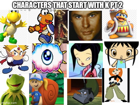 Characters that start with a K PT 2 | CHARACTERS THAT START WITH K PT 2 | image tagged in blank white template,funny memes | made w/ Imgflip meme maker