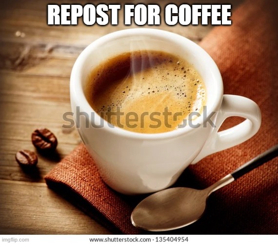 Coffee | REPOST FOR COFFEE | image tagged in coffee | made w/ Imgflip meme maker