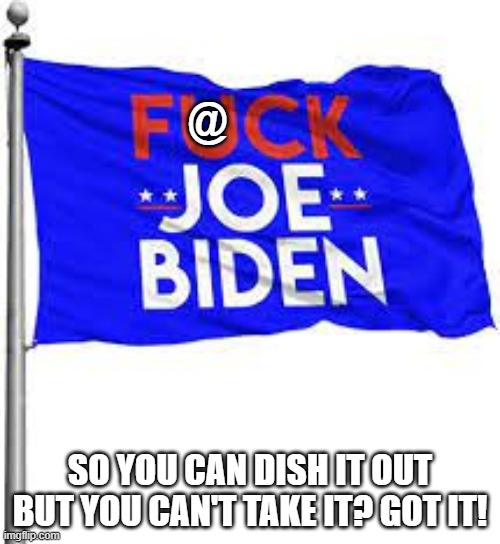 fjb flag | @; SO YOU CAN DISH IT OUT BUT YOU CAN'T TAKE IT? GOT IT! | image tagged in fjb flag | made w/ Imgflip meme maker