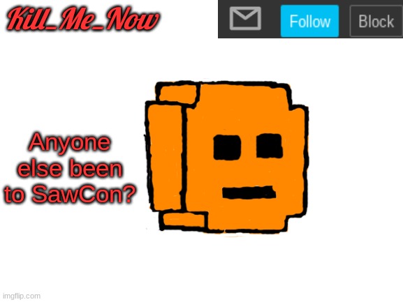 Kill_Me_Now Announcement Template | Anyone else been to SawCon? | made w/ Imgflip meme maker