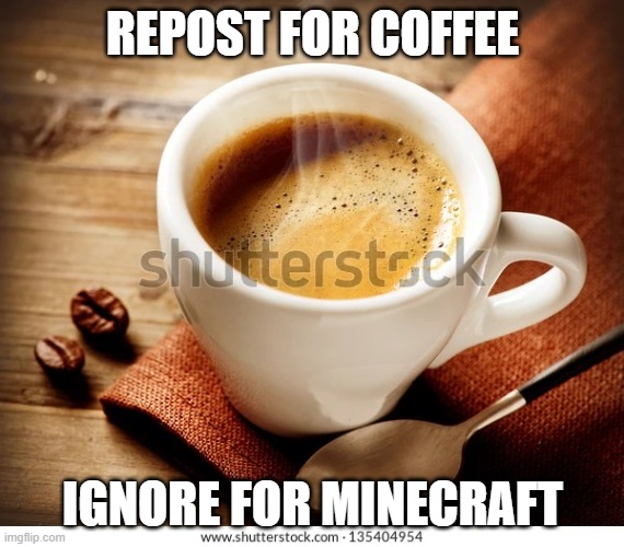 Coffee | REPOST FOR COFFEE; IGNORE FOR MINECRAFT | image tagged in coffee,memes,president_joe_biden | made w/ Imgflip meme maker