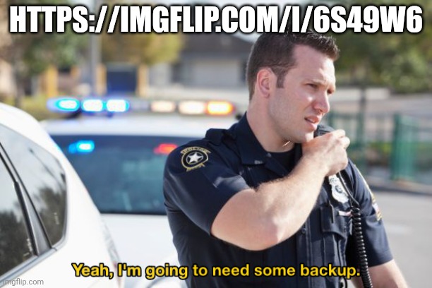 I would really appreciate it if you guys can help me out here | HTTPS://IMGFLIP.COM/I/6S49W6 | image tagged in yeah i'm going to need some backup | made w/ Imgflip meme maker